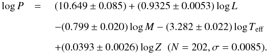 Mathematical equation: \begin{eqnarray} \log P &= & \; (10.649 \pm 0.085) +(0.9325 \pm 0.0053) \log L \nonumber \\[2mm] && \; -(0.799 \pm 0.020) \log M -(3.282 \pm 0.022) \log T_{\rm eff} \nonumber \\[2mm] & & \; +(0.0393 \pm 0.0026) \log Z \;\; {(N= 202, \sigma = 0.0085).} \label{EqPCEP} \end{eqnarray}