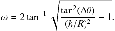 Mathematical equation: \begin{equation} \omega=2\tan^{-1}\sqrt{\frac{\tan^2(\Delta\theta)}{(h/R)^2}-1}. \end{equation}