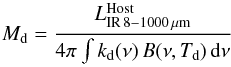 Mathematical equation: \begin{equation} M_{\rm d} = \frac{L_{\rm IR \, 8{-}1000 \, \mu m}^{\rm Host}}{4\pi \int{k_{\rm d}(\nu)\,B(\nu,T_{\rm d})\,{\rm d}\nu}} \label{eq:dust} \end{equation}