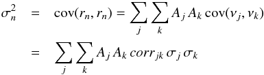 Mathematical equation: \begin{eqnarray} \sigma_n^2&= &{\rm cov}(r_n, r_n)= \sum_j \sum_k A_{j} \, A_{k} \,{\rm cov}(\nu_j, \nu_k)\notag \\ &=&\sum_j \sum_k A_{j} \, A_{k} \,corr_{jk} \,\sigma_j \, \sigma_k \label{3} \end{eqnarray}
