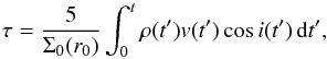 Mathematical equation: \begin{equation} \label{eq:tau_application} \tau = \frac{5}{\Sigma_0(r_0)} \int_0^t \rho(t') v(t') \cos{i(t')} \,\der t', \end{equation}
