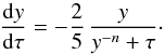 Mathematical equation: \begin{equation} \label{eq:dydtau_application} \frac{\der y}{\der\tau} = - \frac{2}{5} \, \frac{y}{y^{-n} + \tau}\cdot \end{equation}