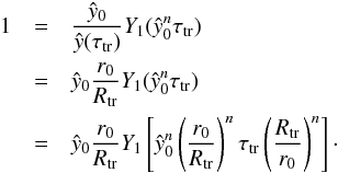 Mathematical equation: \begin{eqnarray} \label{eq:Yt_application} 1& = & \frac{\hat{y}_0}{\hat{y}(\tau_{\rm tr})} Y_1({\hat{y}_0}^n\tau_{\rm tr}) \\\nonumber & = & \hat{y}_0\frac{ r_0}{R_{\rm tr}} Y_1({\hat{y}_0}^n\tau_{\rm tr}) \\\nonumber & = & \hat{y}_0 \frac{r_0}{R_{\rm tr}} Y_1\left[{\hat{y}_0}^n \left(\frac{r_0}{R_{\rm tr}}\right)^n\tau_{\rm tr} \left(\frac{R_{\rm tr}}{r_0}\right)^n \right]\cdot \end{eqnarray}