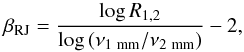 Mathematical equation: \begin{equation} \label{eq:betaRJ} \beta_{\rm RJ}=\frac{\log{R_{1,2}}}{\log{(\nu_{1~ \rm mm}/\nu_{2 ~\rm mm})}}-2, \end{equation}