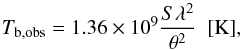 Mathematical equation: \begin{equation} T_\mathrm{b,obs}=1.36\times10^9\frac{S\lambda^2}{\theta^2}~~[\mathrm{K}], \end{equation}