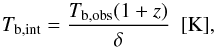 Mathematical equation: \begin{equation} T_\mathrm{b,int}=\frac{T_\mathrm{b,obs}(1+z)}{\delta}~~[\mathrm{K}], \end{equation}