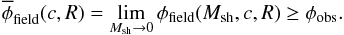 Mathematical equation: \begin{equation} \overline{\phi}_{\rm field}(c,R)=\lim_{M_{\rm sh}\to 0} \phi_{\rm field}(M_{\rm sh},c,R)\geq \phi_{\rm obs}. \end{equation}