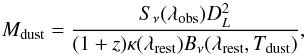Mathematical equation: \begin{equation} \label{eq:Mdust} M_{\rm dust} = \frac{S_{\nu}(\lambda_{\rm obs})D_L^2}{(1+z)\kappa(\lambda_{\rm rest})B_{\nu}(\lambda_{\rm rest},T_{\rm dust})}, \end{equation}