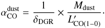Mathematical equation: \begin{equation} \label{eq:alphaCOdust} \alpha_{\rm CO}^{\rm dust} = \frac{1}{\delta_{\rm DGR}}\times \frac{M_{\rm dust}}{L'_{\rm CO(1-0)}}\cdot \end{equation}