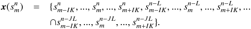 \begin{eqnarray} \label{embedding} \vec{x}(s^n_m)&=&\{s^n_{m-I K }, ...,s^n_m, ..., s^n_{m+I K}, s^{n-L}_{m-I K},..., s^{n-L}_{m},..., s^{n-L}_{m+I K}, ... \nonumber \\ && \cap s^{n-J L}_{m-I K},..., s^{n-J L}_{m},..., s^{n-J L}_{m+I K} \}. \end{eqnarray}