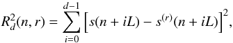 \begin{equation} R_d^2(n,r) = \sum_{i=0}^{d-1} {\left[ s ( n + i L) - s^{(r)} (n + i L) \right]^2}, \end{equation}