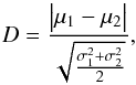 Mathematical equation: \begin{equation} D=\frac{\big|\mu_1-\mu_2 \big|}{\sqrt{\frac{\sigma^2_1+\sigma^2_2}{2}}}, \end{equation}