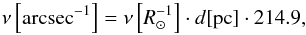Mathematical equation: \begin{equation} \nu \left[\mathrm{arcsec}^{-1}\right] = \nu \left[{R}_\odot^{-1}\right] \cdot d [\mathrm{pc}] \cdot 214.9, \end{equation}