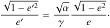 \begin{equation} \frac{\sqrt{1-e'^2}}{e'} = \frac{\sqrt{\a}}{\ga}\frac{\sqrt{1-e^2}}{e}\cdot \label{eprim} \end{equation}