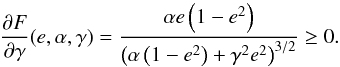 \begin{equation} \Dron{F}{\ga}(e,\a,\ga) = \frac{\a e\left(1-e^2\right)}{\left(\a\left(1-e^2\right) +\ga^2e^2\right)^{3/2}} \geq 0. \end{equation}
