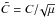 \hbox{$\tC= C/\!\sqrt{\mu}$}