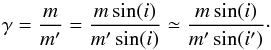 \begin{equation} \gamma=\frac{m}{m'}=\frac{m\sin(i)}{m'\sin(i)}\simeq\frac{m\sin(i)}{m'\sin(i')}\cdot \end{equation}