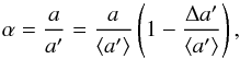 \begin{equation} \alpha=\frac{a}{a'}=\frac{a}{\av{a'}}\left(1-\frac{\Delta a'}{\av{a'}}\right), \end{equation}