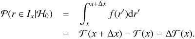 \begin{eqnarray} \Pr(r\in I_x|\H_0)&=&\int_{x}^{x+\Delta x}f(r')\d r'\nonumber\\ &=&\F(x+\Delta x)-\F(x)=\Delta \F(x). \end{eqnarray}