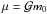 \hbox{$\mu = \mathcal{G}m_0$}