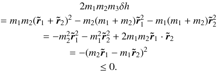 \begin{eqnarray} &2m_1m_2m_3\delta h \notag\\ &\phz = m_1m_2(\tr_1 + \tr_2)^2-m_2(m_1+m_2)\tr_1^2 - m_1(m_1+m_2)\tr_2^2 \notag\\ &\phz = -m_2^2\tr_1^2 -m_1^2\tr_2^2 +2m_1m_2\tr_1\cdot \tr_2 \notag\\ &\phz =-(m_2\tr_1-m_1\tr_2)^2 \notag\\ &\phz \leq 0. \end{eqnarray}