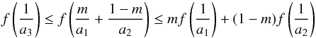 \begin{equation} f\left(\frac{1}{a_3}\right) \leq f\left( \frac{m}{a_1} +\frac{1-m}{a_2}\right) \leq m f\left( \frac{1}{a_1}\right) +(1-m)f\left(\frac{1}{a_2}\right) \label{eq.21} \end{equation}