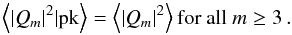 \begin{equation} \left\langle |Q_{m}|^{2}|\textrm{pk}\right\rangle=\left\langle |Q_{m}|^{2}\right\rangle \textrm{for all } m\geq 3\,. \end{equation}