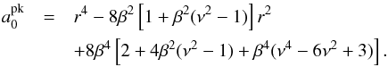 \begin{eqnarray*} {a_{0}^{\rm pk}}&=&r^{4}-8\beta^{2}\left[1+\beta^{2}(\nu^{2}-1)\right]r^{2}\nonumber\\ && +8\beta^{4}\left[2+4\beta^{2}(\nu^{2}-1)+\beta^{4}(\nu^{4}-6\nu^{2}+3)\right]. \end{eqnarray*}