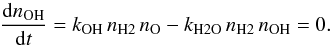 Mathematical equation: \begin{equation} \frac{{\rm d}n_{\rm OH}}{{\rm d} t} = k_{\rm OH}\, n_{\rm H2}\, n_{\rm O} - k_{\rm H2O}\, n_{\rm H2}\, n_{\rm OH} = 0 . \end{equation}