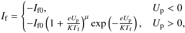 Mathematical equation: \begin{eqnarray} \label{if} I\ind{f} = \begin{cases} -I\ind{f0}, & U\ind{p} < 0 \\ -I\ind{f0} \left(1 + \frac{eU\ind{p}}{KT\ind{f}} \right)^\mu \exp \left(-\frac{eU\ind{p}}{KT\ind{f}} \right), & U\ind{p} > 0, \end{cases} \end{eqnarray}