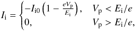 Mathematical equation: \begin{eqnarray} \label{ii} I\ind{i} = \begin{cases} -I\ind{i0} \left(1 - \frac{eV\ind{p}}{E\ind{i} }\right), & V\ind{p} < E\ind{i}/e\\ 0, & V\ind{p} > E\ind{i}/e, \end{cases} \end{eqnarray}