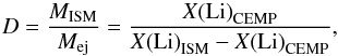 Mathematical equation: \begin{equation} D = \frac{M_\text{ISM}}{M_\text{ej}} = \frac{X{\rm (Li)}_\text{CEMP}}{X{\rm (Li)}_\text{ISM} - X{\rm (Li)}_\text{CEMP}} , \end{equation}