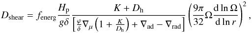 Mathematical equation: \begin{equation} D_\text{shear} = f_\text{energ} \frac{H_\text{p}}{g \delta} \frac{K + D_\text{h}}{\left[\frac{\varphi}{\delta} \nabla_\mu \left(1+\frac{K}{D_\text{h}}\right) + \nabla_\text{ad} - \nabla_\text{rad}\right]} \left( \frac{9\pi}{32} \Omega \frac{\text{d} \ln \Omega}{\text{d} \ln r} \right)^2 \label{dshearTZ} , \end{equation}