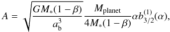 Mathematical equation: \begin{equation} A = \sqrt{\frac{GM_*(1 - \beta)}{a\sbs{b}^3}} \frac{M\sbs{planet}}{4M_*(1 - \beta)}\alpha b_{3/2}^{(1)}(\alpha), \end{equation}