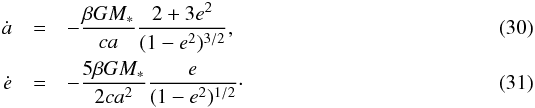 Mathematical equation: \begin{eqnarray} \dot a &=& -\frac{\beta GM_*}{ca} \frac{2 + 3 e^2}{(1 - e^2)^{3/2}},\label{eq:a_dot}\\ \dot e &=& -\frac{5\beta GM_*}{2ca^2} \frac{e}{(1 - e^2)^{1/2}}\cdot\label{eq:e_dot} \end{eqnarray}