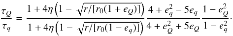 Mathematical equation: \begin{equation} \frac{\tau_Q}{\tau_q} = \frac{1 + 4\eta\left(1 - \sqrt{r/[r_0(1 + e_Q)]}\right)}{1 + 4\eta\left(1 - \sqrt{r/[r_0(1 - e_q)]}\right)} \frac{4 + e_q^2 - 5e_q}{4 + e_Q^2 + 5e_Q} \frac{1 - e_Q^2}{1 - e_q^2}\cdot \end{equation}