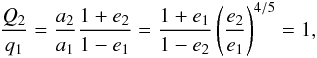 Mathematical equation: \begin{equation} \frac{Q_2}{q_1} = \frac{a_2}{a_1} \frac{1 + e_2}{1 - e_1} = \frac{1 + e_1}{1 - e_2} \left(\frac{e_2}{e_1}\right)^{4/5} = 1, \end{equation}