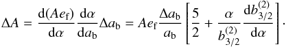 Mathematical equation: \begin{equation} \Delta A = \frac{\total (A e\sbs{f})}{\total \alpha} \frac{\total \alpha}{\total a\sbs{b}} \Delta a\sbs{b} = A e\sbs{f} \frac{\Delta a\sbs{b}}{a\sbs{b}} \left[\frac{5}{2} + \frac{\alpha}{b_{3/2}^{(2)}} \frac{\total b_{3/2}^{(2)}}{\total\alpha}\right]\cdot\label{eq:DeltaAef} \end{equation}