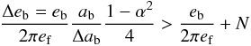 Mathematical equation: \begin{equation} \frac{\Delta e\sbs{b} = e\sbs{b}}{2\pi e\sbs{f}} \frac{a\sbs{b}}{\Delta a\sbs{b}} \frac{1 - \alpha^2}{4} > \frac{e\sbs{b}}{2\pi e\sbs{f}} + N \end{equation}