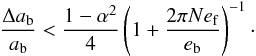 Mathematical equation: \begin{equation} \frac{\Delta a\sbs{b}}{a\sbs{b}} < \frac{1 - \alpha^2}{4} \left(1 + \frac{2\pi N e\sbs{f}}{e\sbs{b}}\right)^{-1}\cdot \end{equation}