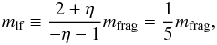 Mathematical equation: \begin{equation} m\sbs{lf} \equiv \frac{2 + \eta}{- \eta - 1} m\sbs{frag} = \frac{1}{5} m\sbs{frag}, \end{equation}