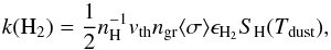 \begin{equation} k({\rm H}_2)=\frac{1}{2} n_{\rm H}^{-1} v_{\rm th} n_{\rm gr} \langle \sigma \rangle \epsilon_{{\rm H}_2} S_{\rm H}(T_{\rm dust}), \end{equation}
