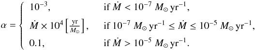 \begin{equation} \alpha = \left\{ \begin{array}{ll} 10^{-3}, &\,\,\, \mbox{if }\dot{M}<10^{-7}~M_\odot\,\rm yr^{-1} , \\[2mm] \dot{M}\times10^4 \left[{\mathrm{yr} \over M_\odot} \right], & \,\,\, \mbox{if }10^{-7}~M_\odot\,\mathrm{yr}^{-1} \le \dot{M} \le 10^{-5}~M_\odot\rm \,yr^{-1}, \\[2mm] 0.1, & \,\,\, \mbox{if }\dot{M}>10^{-5}~M_\odot\rm \,yr^{-1}. \end{array} \right. \label{function} \end{equation}