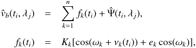 Mathematical equation: \begin{eqnarray} \hat{v}_b(t_i, \lambda_j)&=&\sum_{k=1}^{n} f_k(t_i)+\hat{\Psi}( t_i,\lambda_j),\\[2mm]\nonumber f_k(t_i)&=&K_k [\cos(\omega_k + \nu_k(t_i))+e_k\cos(\omega_k)], \label{eqn:basic} \end{eqnarray}