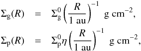 Mathematical equation: \begin{eqnarray} \Sigma_{\text{g}}(R) &=& \Sigma_{\text{g}}^{0} \left(\frac{R}{1~\text{au}}\right)^{-1}~\text{g}~\text{cm}^{-2}, \nonumber \\ \Sigma_{\text{p}}(R) &=& \Sigma_{\text{p}}^{0} \eta \left(\frac{R}{1~\text{au}}\right)^{-1}~\text{g}~\text{cm}^{-2}, \label{eq:eq1-sec2-1} \end{eqnarray}