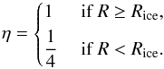 Mathematical equation: \begin{eqnarray} \eta= \begin{cases} 1 & \text{ if } R \ge R_{{\rm ice}}, \\[1mm] {\dfrac{1}{4}} & \text{ if } R < R_{\text{ice}}. \end{cases} \label{eq:eq2-sec2-1} \end{eqnarray}