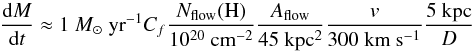 \begin{equation} \label{dMdt} \dfrac{{\rm d}M}{{\rm d}t} \approx 1~M_{\odot}~{\rm yr}^{-1} C_{f} \dfrac{N_{\rm flow}({\rm H})}{\rm 10^{20}~cm^{-2}} \dfrac{A_{\rm flow}}{45~\rm kpc^2} \dfrac{v}{\rm 300~km~s^{-1}} \dfrac{\rm 5~kpc}{D} \end{equation}