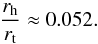 Mathematical equation: \begin{equation} \label{ratio} \frac{r_{\rm h}}{r_{\rm t}} \approx 0.052. \end{equation}