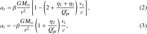 Mathematical equation: \begin{eqnarray} && a_{r} = \beta \frac{GM_{\odot}}{r^{2}}\left[ 1 - \left( 2 + \frac{\eta_{1} + \eta_{2}}{Q_{\rm pr}'}\right) \frac{v_{r}}{c}\right], \label{arPR} \\ && a_{t} = -\beta \frac{GM_{\odot}}{r^{2}}\left( 1 + \frac{\eta_{2}} {Q_{\rm pr}'}\right) \frac{v_{t}}{c}, \label{atPR} \end{eqnarray}