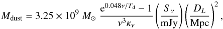\begin{equation} M_{\rm dust} = 3.25\times10^9 \ \msun\ \frac{{\rm e}^{0.048\nu/T_{\rm d}}-1}{\nu^3\kappa_\nu}\left(\frac{S_\nu}{\rm mJy}\right)\left(\frac{D_L}{\rm Mpc}\right)^2, \end{equation}